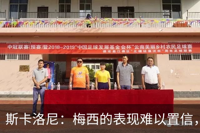 斯卡洛尼：梅西的表现难以置信，我们把他看作是神也把他看作孩子