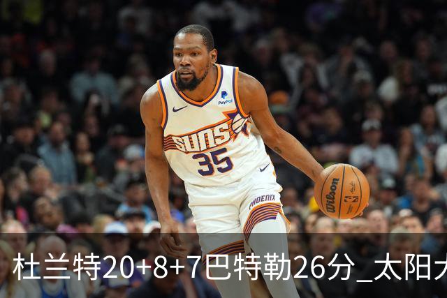 杜兰特20+8+7巴特勒26分 太阳大胜送热火7连败